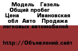  › Модель ­ Газель › Общий пробег ­ 140 › Цена ­ 200 - Ивановская обл. Авто » Продажа легковых автомобилей   